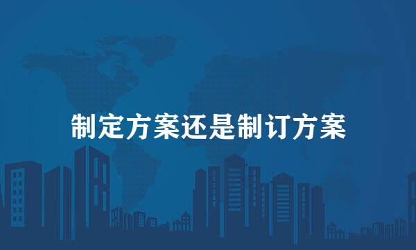 制定方案还是制订方案