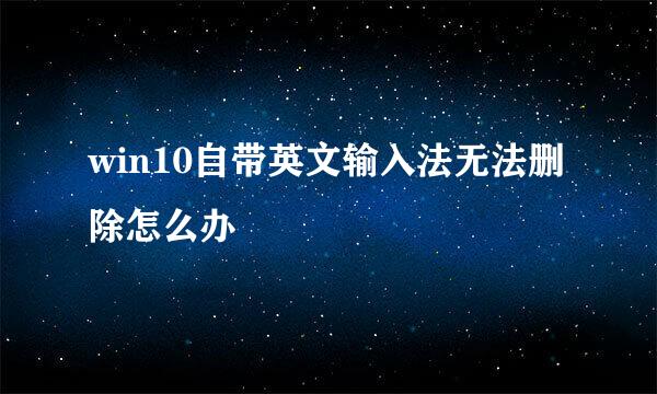 win10自带英文输入法无法删除怎么办