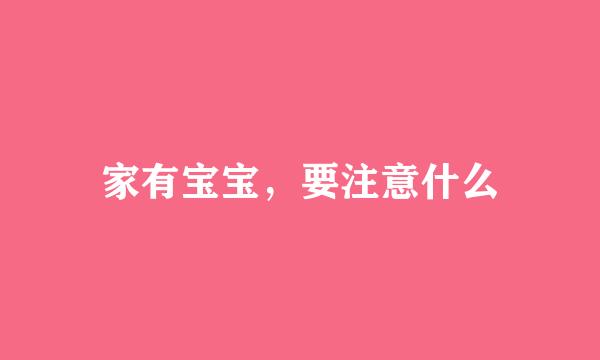 家有宝宝，要注意什么