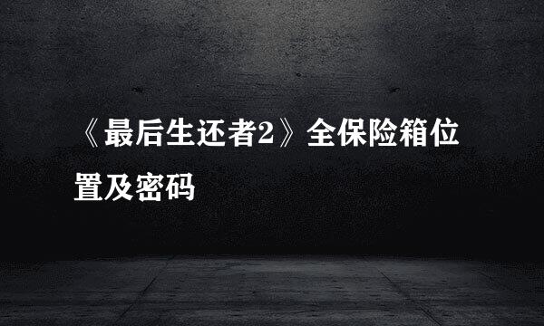 《最后生还者2》全保险箱位置及密码
