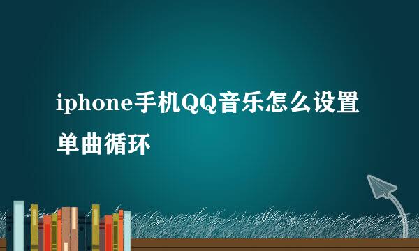 iphone手机QQ音乐怎么设置单曲循环