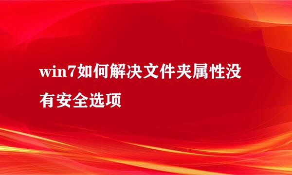 win7如何解决文件夹属性没有安全选项
