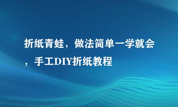 折纸青蛙，做法简单一学就会，手工DIY折纸教程