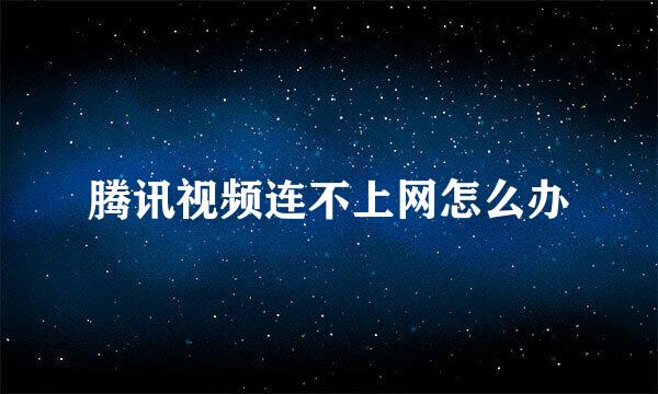 腾讯视频连不上网怎么办