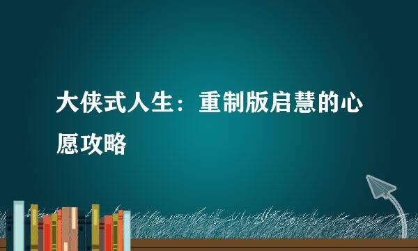 大侠式人生：重制版启慧的心愿攻略