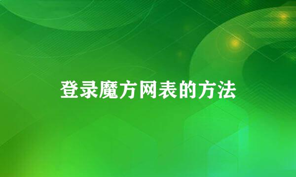 登录魔方网表的方法