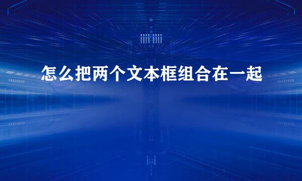 怎么把两个文本框组合在一起
