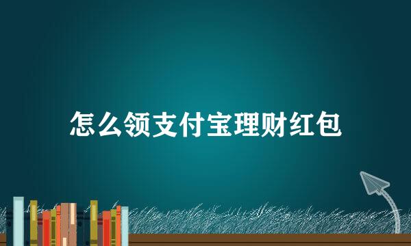 怎么领支付宝理财红包