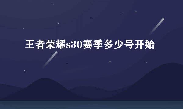 王者荣耀s30赛季多少号开始