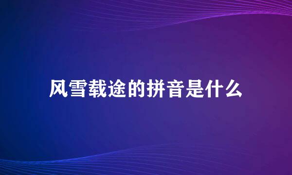 风雪载途的拼音是什么