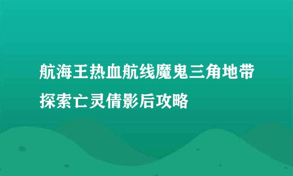 航海王热血航线魔鬼三角地带探索亡灵倩影后攻略