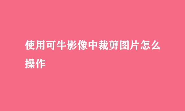 使用可牛影像中裁剪图片怎么操作
