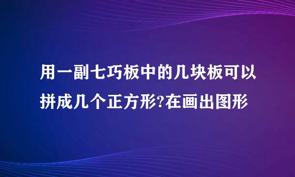 用一副七巧板中的几块板可以拼成几个正方形?在画出图形