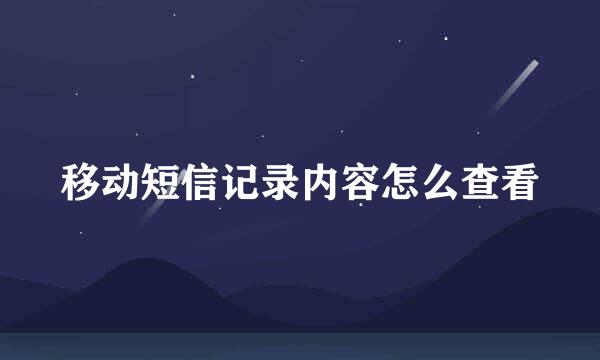移动短信记录内容怎么查看