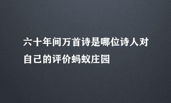 六十年间万首诗是哪位诗人对自己的评价蚂蚁庄园