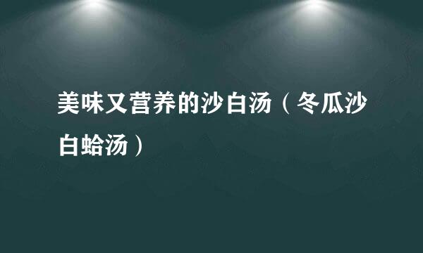 美味又营养的沙白汤（冬瓜沙白蛤汤）
