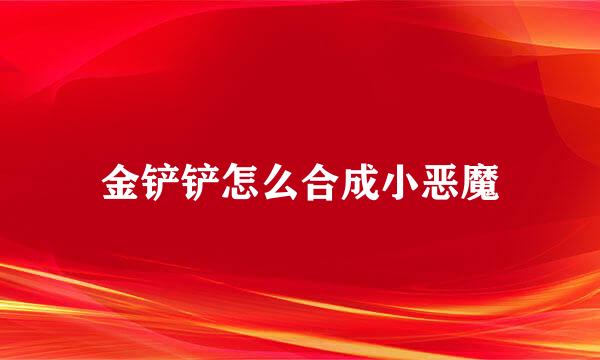 金铲铲怎么合成小恶魔