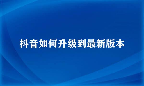 抖音如何升级到最新版本