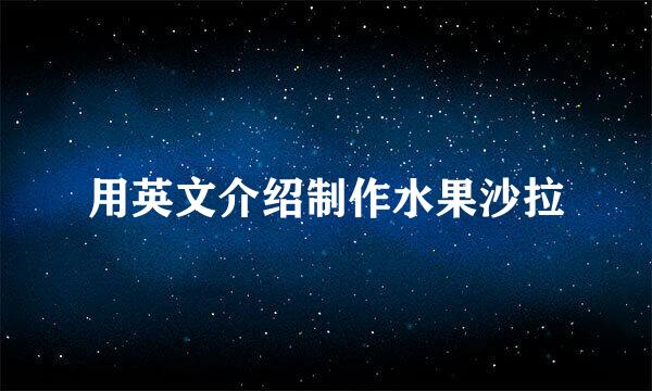 用英文介绍制作水果沙拉
