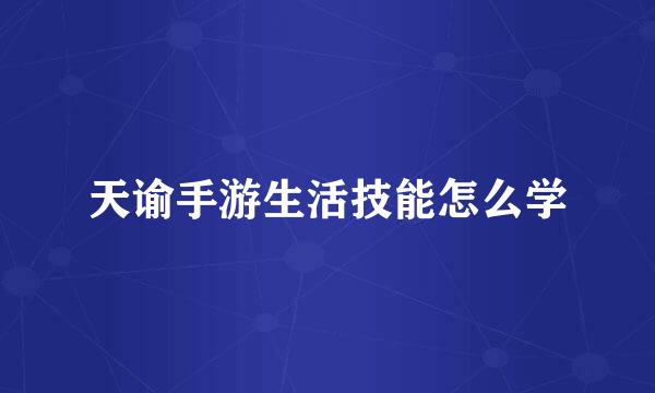 天谕手游生活技能怎么学