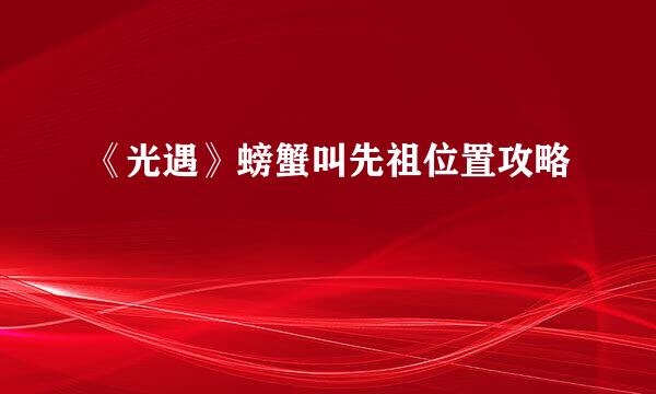 《光遇》螃蟹叫先祖位置攻略