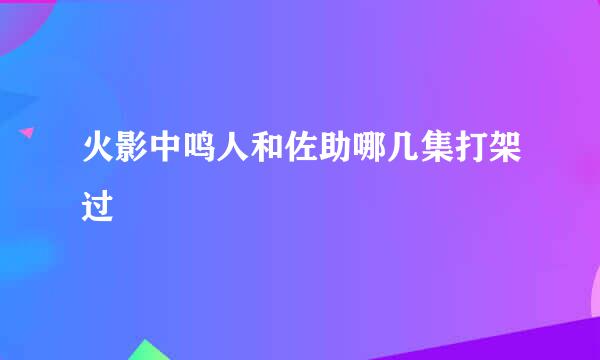 火影中鸣人和佐助哪几集打架过