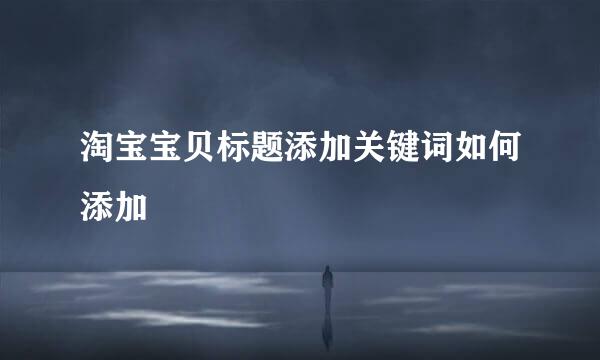 淘宝宝贝标题添加关键词如何添加