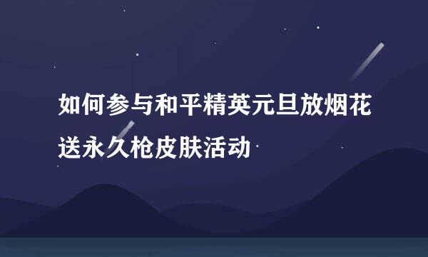 如何参与和平精英元旦放烟花送永久枪皮肤活动