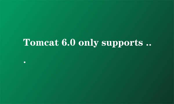 Tomcat 6.0 only supports J2EE 1.2, 1.3, 1.4