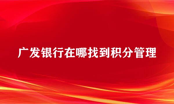 广发银行在哪找到积分管理