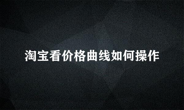 淘宝看价格曲线如何操作