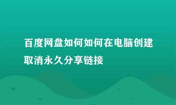 百度网盘如何如何在电脑创建取消永久分享链接