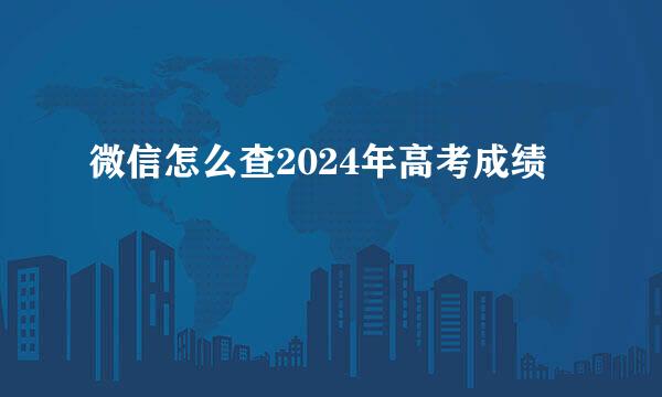 微信怎么查2024年高考成绩