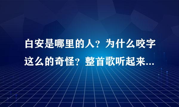 白安是哪里的人？为什么咬字这么的奇怪？整首歌听起来都怪怪的