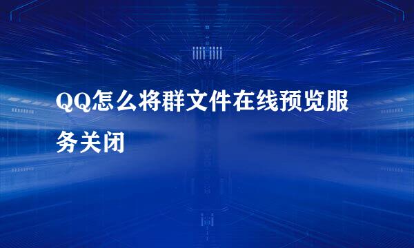 QQ怎么将群文件在线预览服务关闭