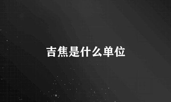 吉焦是什么单位