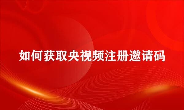 如何获取央视频注册邀请码