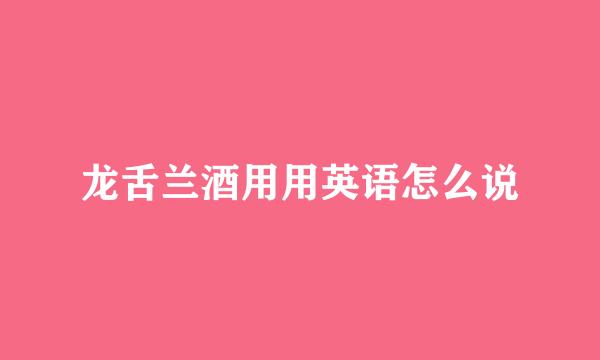 龙舌兰酒用用英语怎么说