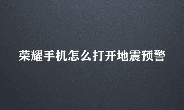 荣耀手机怎么打开地震预警