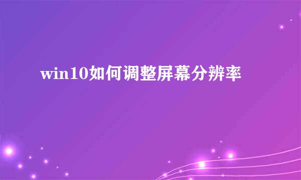 win10如何调整屏幕分辨率