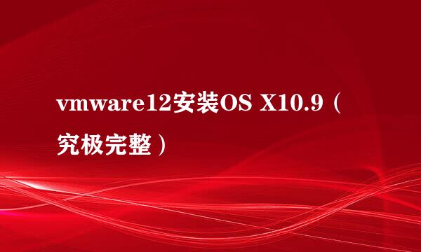 vmware12安装OS X10.9（究极完整）