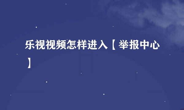 乐视视频怎样进入【举报中心】