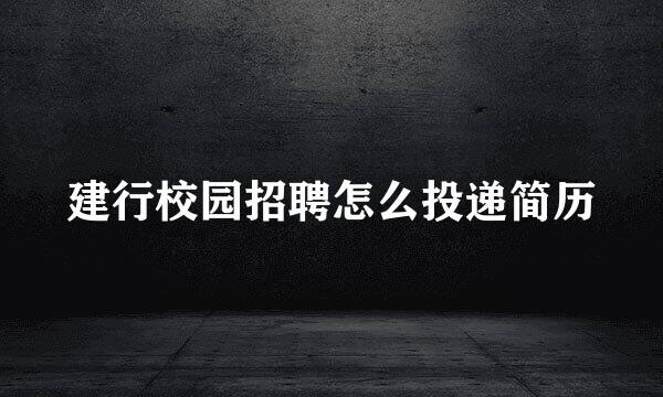 建行校园招聘怎么投递简历