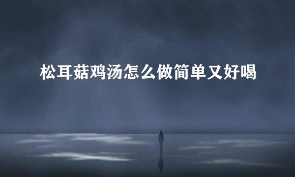 松耳菇鸡汤怎么做简单又好喝
