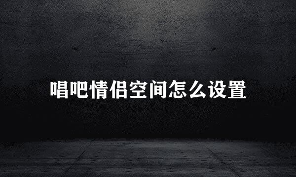 唱吧情侣空间怎么设置