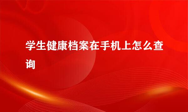 学生健康档案在手机上怎么查询