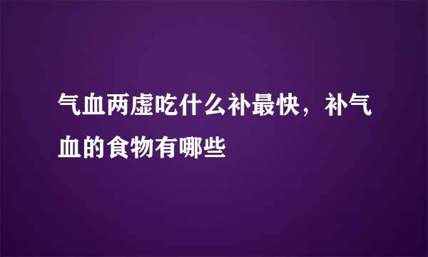 气血两虚吃什么补最快，补气血的食物有哪些