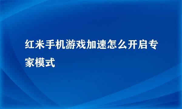 红米手机游戏加速怎么开启专家模式