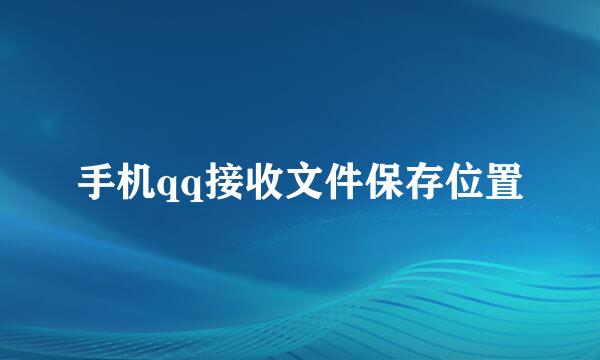 手机qq接收文件保存位置