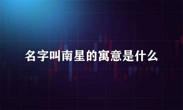 名字叫南星的寓意是什么